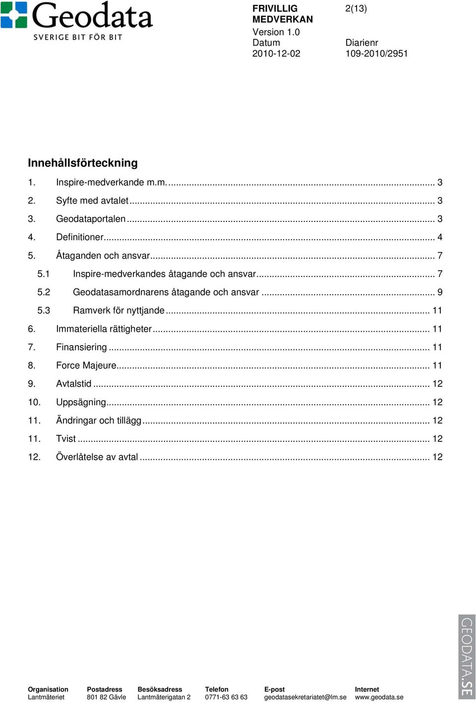 Finansiering... 11 8. Force Majeure... 11 9. Avtalstid... 12 10. Uppsägning... 12 11. Ändringar och tillägg... 12 11. Tvist... 12 12. Överlåtelse av avtal.