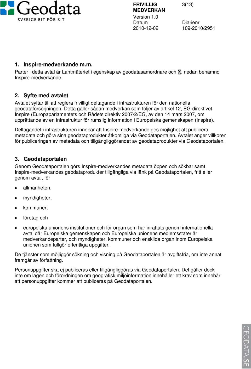 Detta gäller sådan medverkan som följer av artikel 12, EG-direktivet Inspire (Europaparlamentets och Rådets direktiv 2007/2/EG, av den 14 mars 2007, om upprättande av en infrastruktur för rumslig