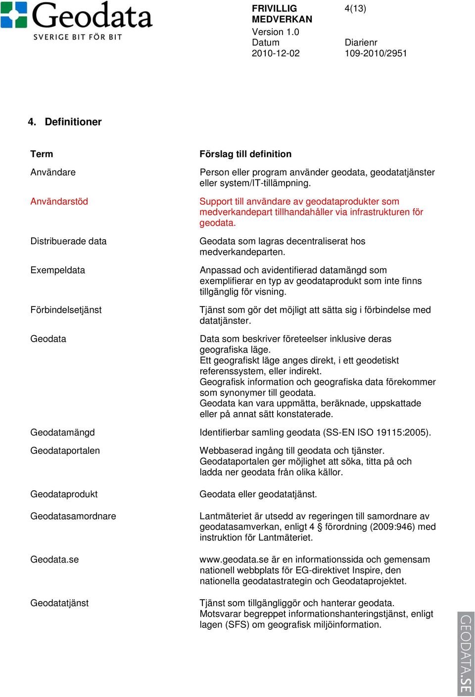 system/it-tillämpning. Support till användare av geodataprodukter som medverkandepart tillhandahåller via infrastrukturen för geodata. Geodata som lagras decentraliserat hos medverkandeparten.