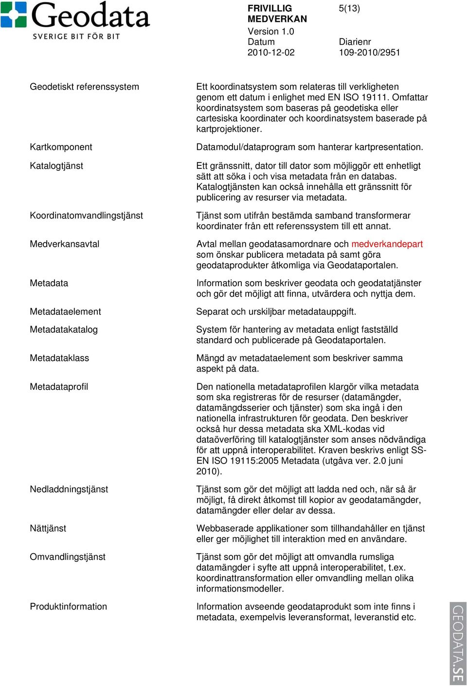 Omfattar koordinatsystem som baseras på geodetiska eller cartesiska koordinater och koordinatsystem baserade på kartprojektioner. Datamodul/dataprogram som hanterar kartpresentation.