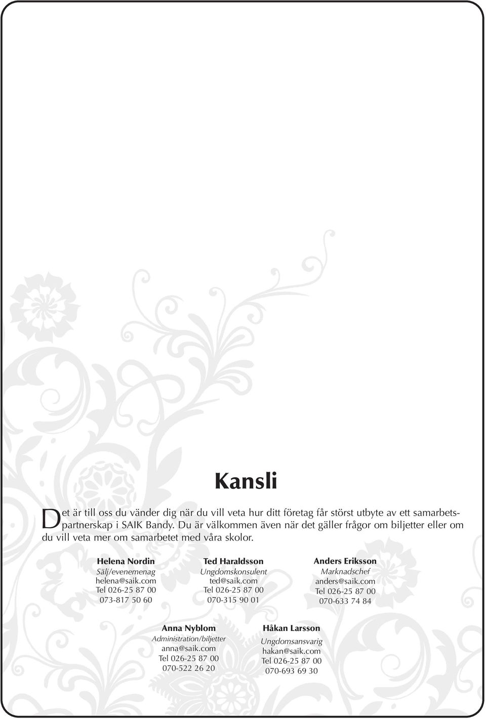 com Tel 026-25 87 00 073-817 50 60 Ted Haraldsson Ungdomskonsulent ted@saik.com Tel 026-25 87 00 070-315 90 01 Anders Eriksson Marknadschef anders@saik.