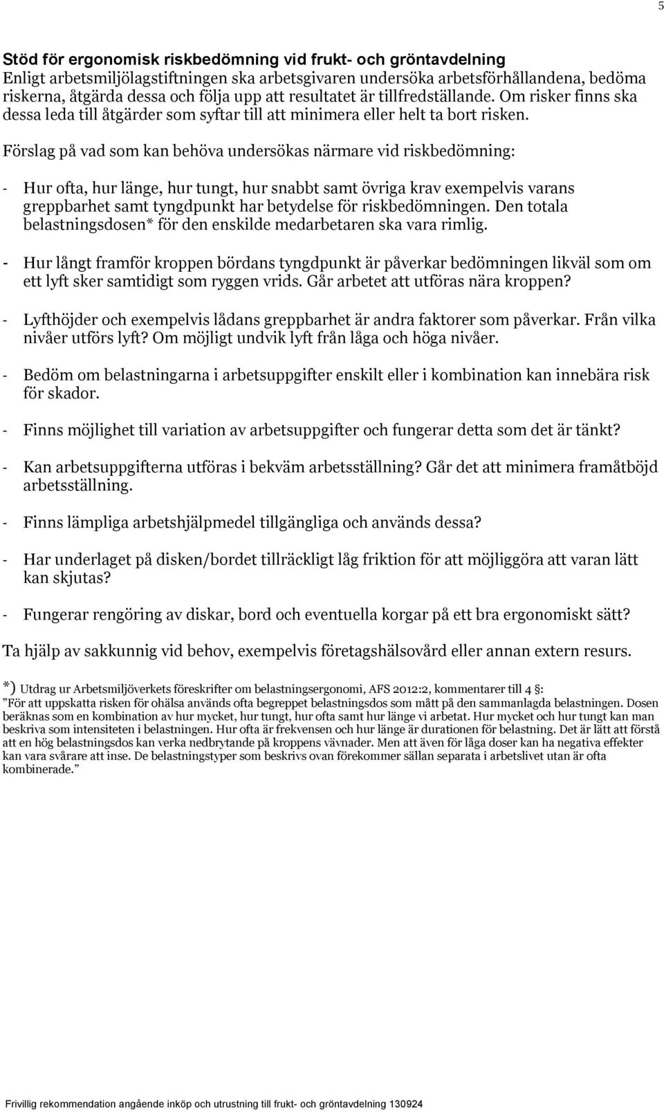 Förslag på vad som kan behöva undersökas närmare vid riskbedömning: - Hur ofta, hur länge, hur tungt, hur snabbt samt övriga krav exempelvis varans greppbarhet samt tyngdpunkt har betydelse för