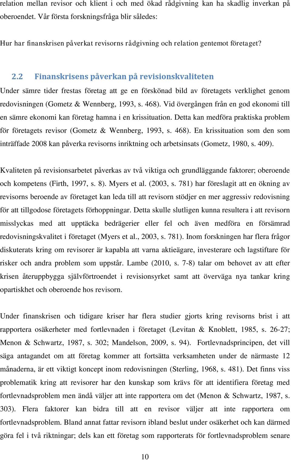 2 Finanskrisens påverkan på revisionskvaliteten Under sämre tider frestas företag att ge en förskönad bild av företagets verklighet genom redovisningen (Gometz & Wennberg, 1993, s. 468).