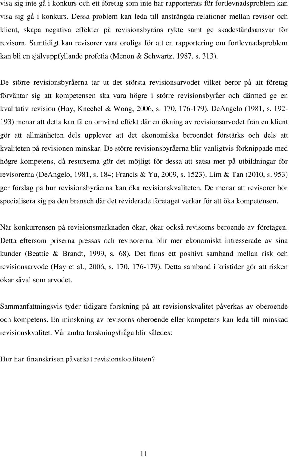 Samtidigt kan revisorer vara oroliga för att en rapportering om fortlevnadsproblem kan bli en självuppfyllande profetia (Menon & Schwartz, 1987, s. 313).