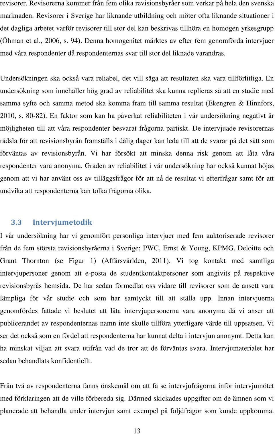 , 2006, s. 94). Denna homogenitet märktes av efter fem genomförda intervjuer med våra respondenter då respondenternas svar till stor del liknade varandras.