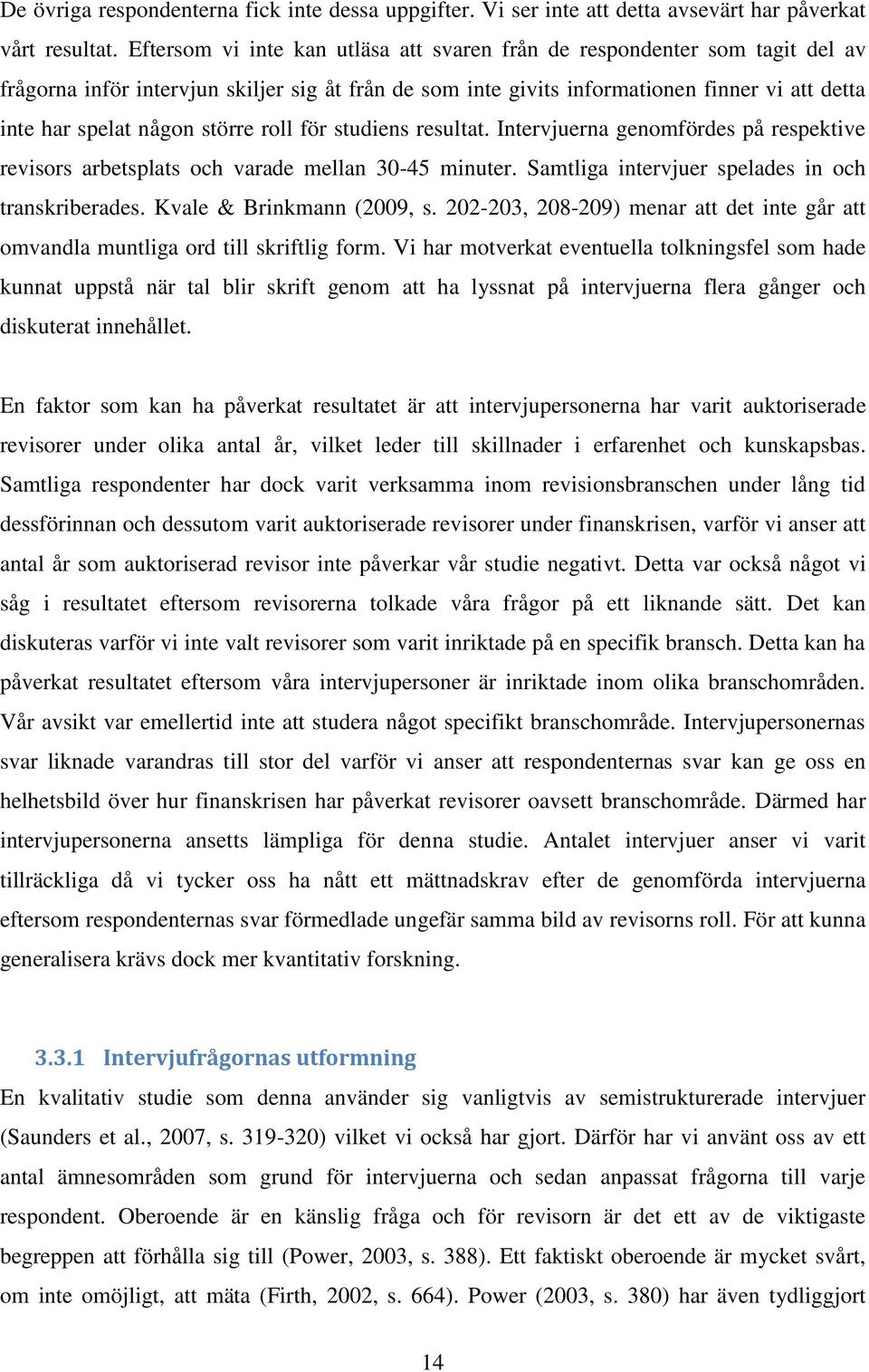 större roll för studiens resultat. Intervjuerna genomfördes på respektive revisors arbetsplats och varade mellan 30-45 minuter. Samtliga intervjuer spelades in och transkriberades.