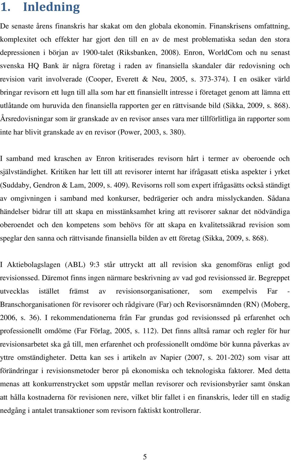 Enron, WorldCom och nu senast svenska HQ Bank är några företag i raden av finansiella skandaler där redovisning och revision varit involverade (Cooper, Everett & Neu, 2005, s. 373-374).