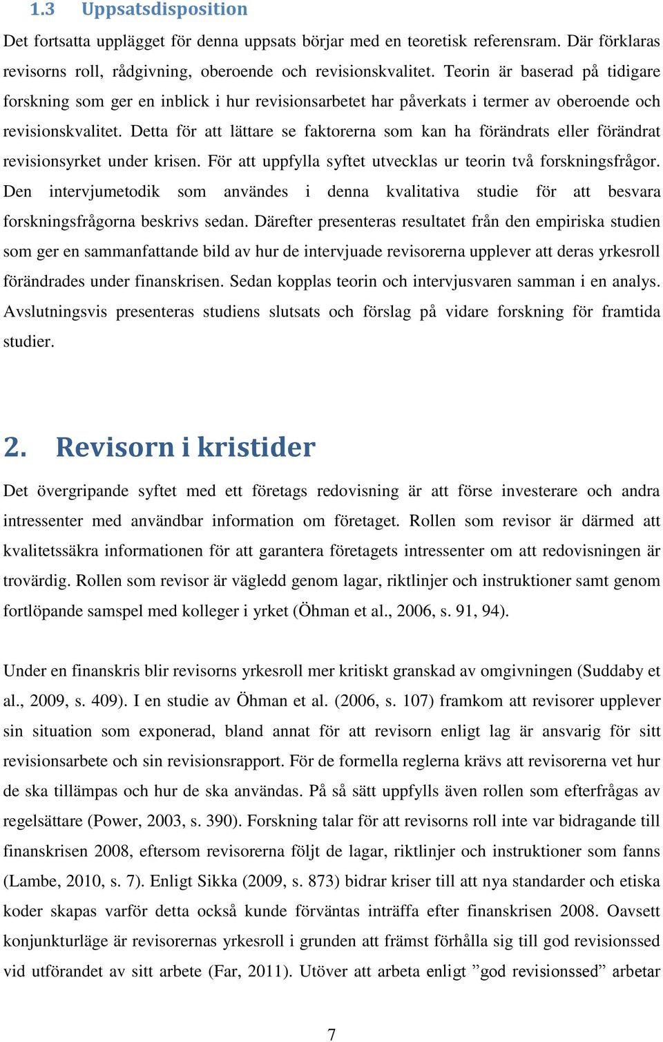 Detta för att lättare se faktorerna som kan ha förändrats eller förändrat revisionsyrket under krisen. För att uppfylla syftet utvecklas ur teorin två forskningsfrågor.