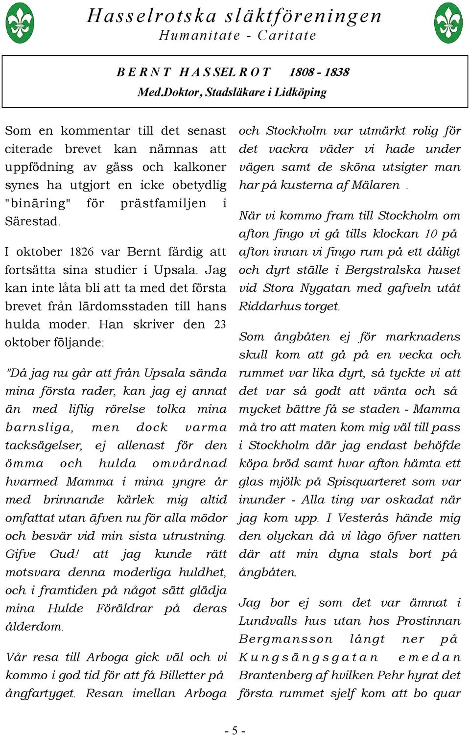 Han skriver den 23 oktober följande: "Då jag nu går att från Upsala sända mina första rader, kan jag ej annat än med liflig rörelse tolka mina barnsliga, men dock varma tacksägelser, ej allenast för