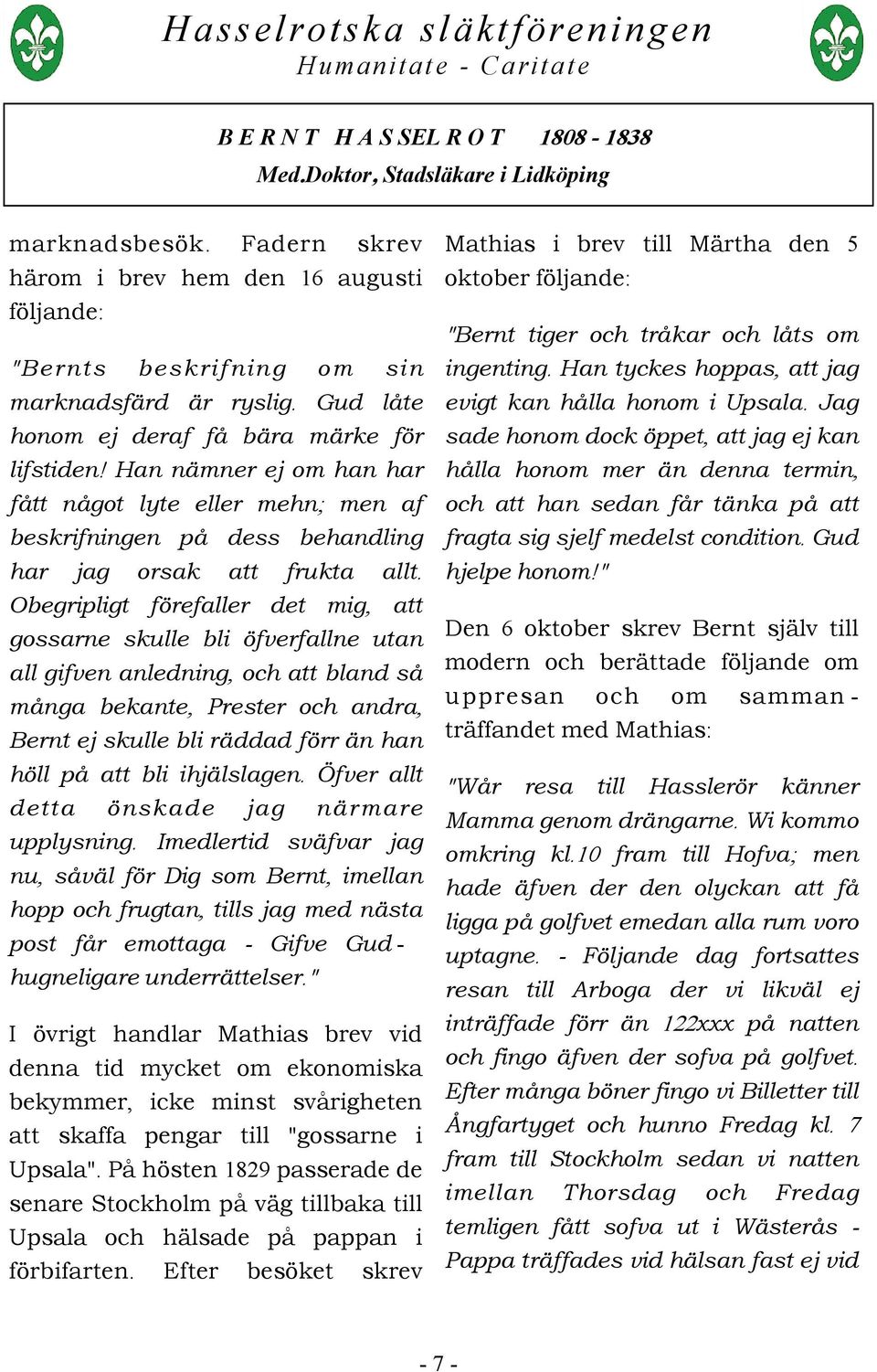 Obegripligt förefaller det mig, att gossarne skulle bli öfverfallne utan all gifven anledning, och att bland så många bekante, Prester och andra, Bernt ej skulle bli räddad förr än han höll på att