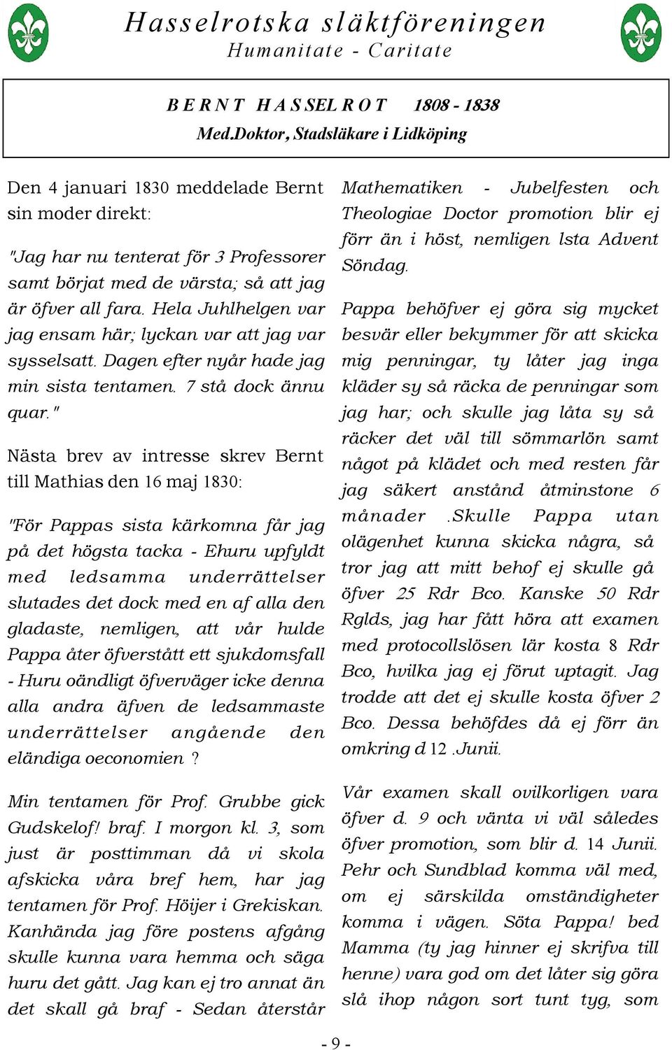 " Nästa brev av intresse skrev Bernt till Mathias den 16 maj 1830: ''För Pappas sista kärkomna får jag på det högsta tacka - Ehuru upfyldt med ledsamma underrättelser slutades det dock med en af alla