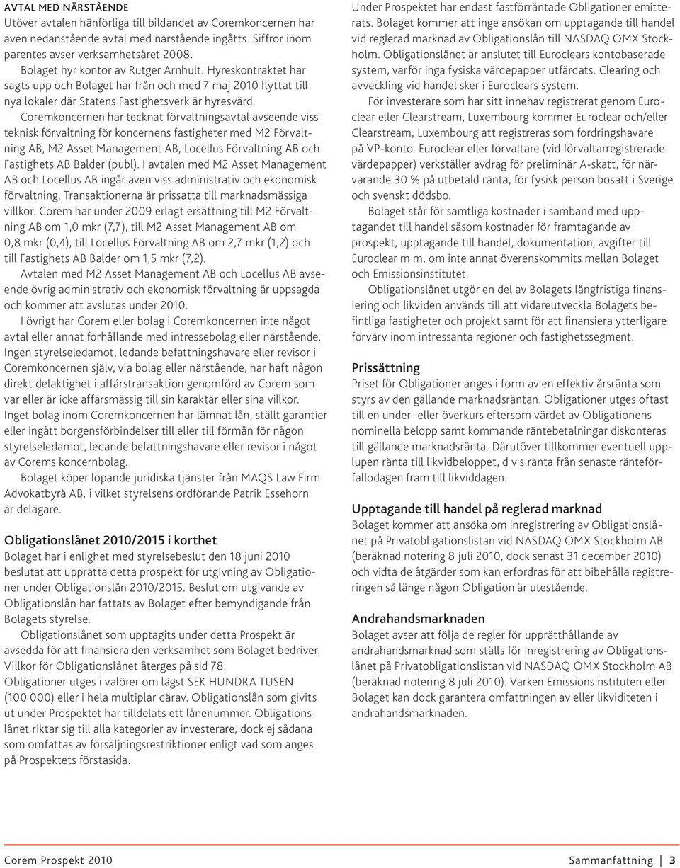 Coremkoncernen har tecknat förvaltningsavtal avseende viss teknisk förvaltning för koncernens fastigheter med M2 Förvaltning AB, M2 Asset Management AB, Locellus Förvaltning AB och Fastighets AB