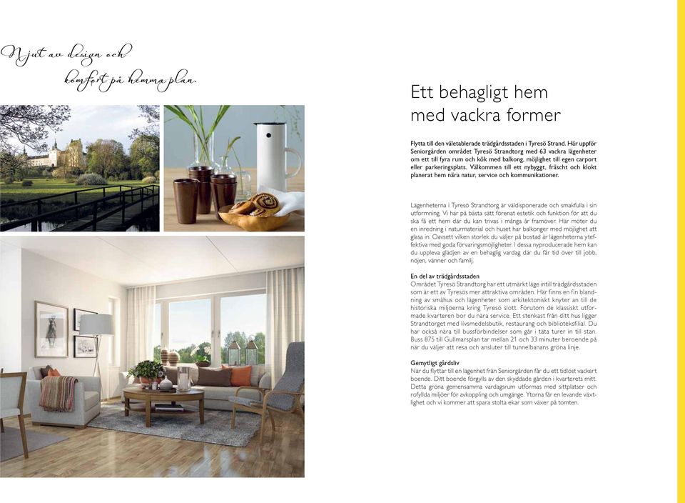 Välkommen till ett nybyggt, fräscht och klokt planerat hem nära natur, service och kommunikationer. Lägenheterna i Tyresö Strandtorg är väldisponerade och smakfulla i sin utformning.