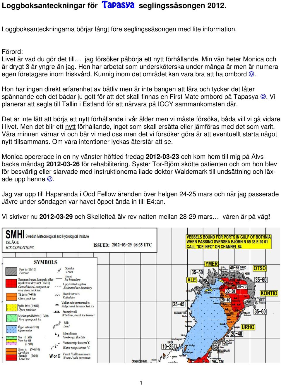 Hon har arbetat som undersköterska under många år men är numera egen företagare inom friskvård. Kunnig inom det området kan vara bra att ha ombord.