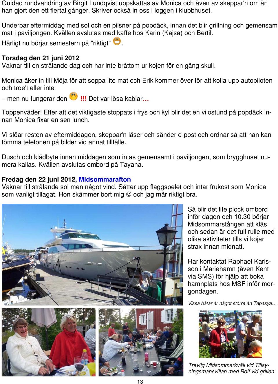 Härligt nu börjar semestern på "riktigt". Torsdag den 21 juni 2012 Vaknar till en strålande dag och har inte bråttom ur kojen för en gång skull.