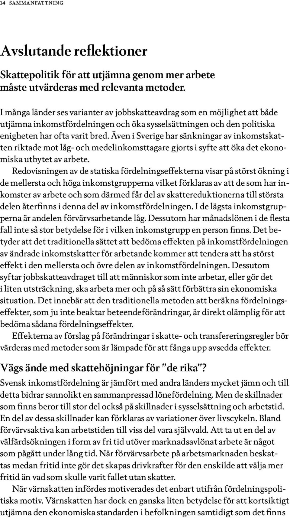 Även i Sverige har sänkningar av inkomstskatten riktade mot låg- och medelinkomsttagare gjorts i syfte att öka det ekonomiska utbytet av arbete.