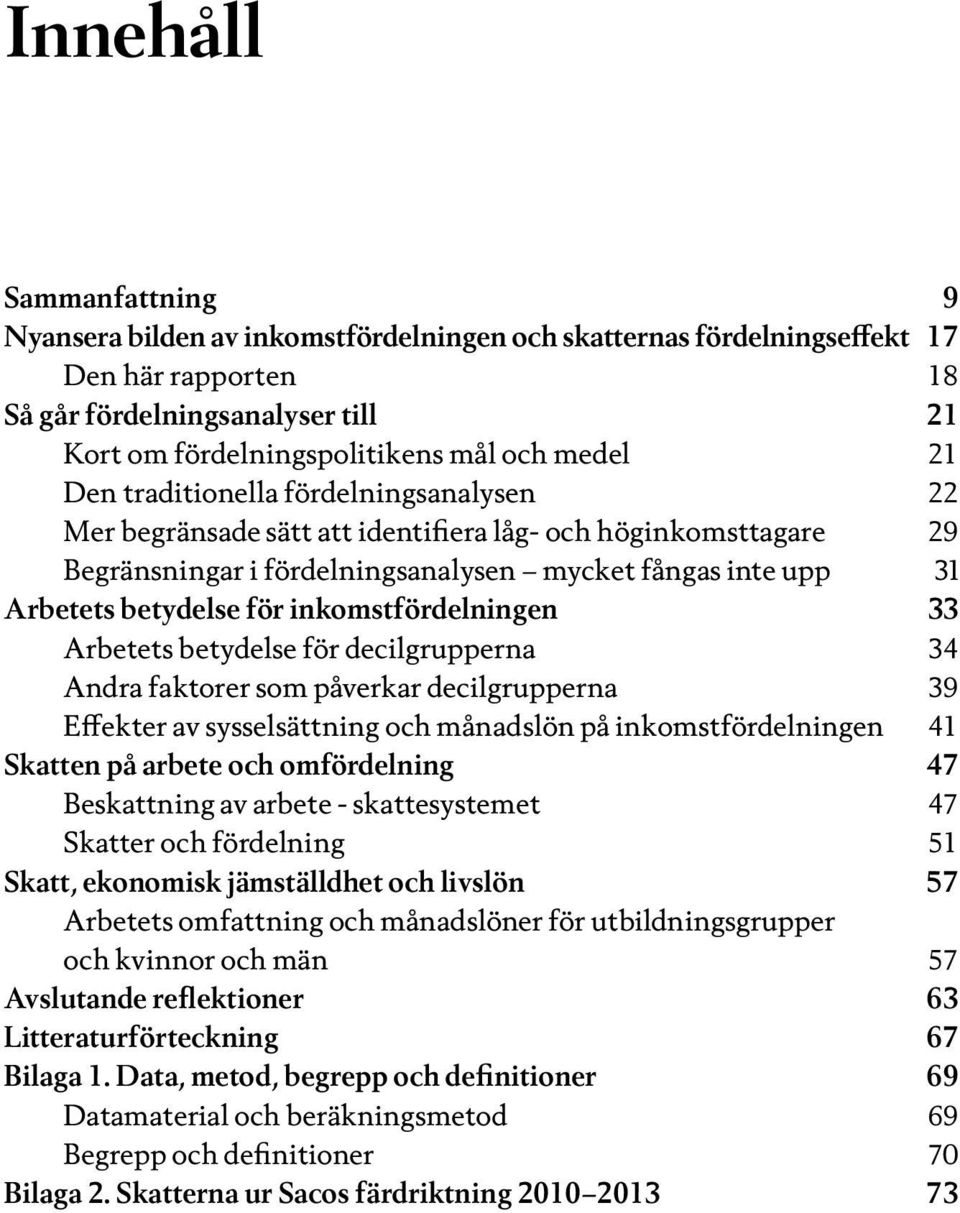 inkomstfördelningen 33 Arbetets betydelse för decilgrupperna 34 Andra faktorer som påverkar decilgrupperna 39 Effekter av sysselsättning och månadslön på inkomstfördelningen 41 Skatten på arbete och