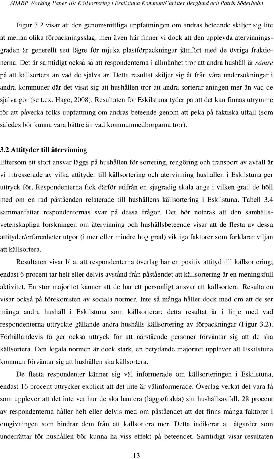 lägre för mjuka plastförpackningar jämfört med de övriga fraktionerna. Det är samtidigt också så att respondenterna i allmänhet tror att andra hushåll är sämre på att källsortera än vad de själva är.