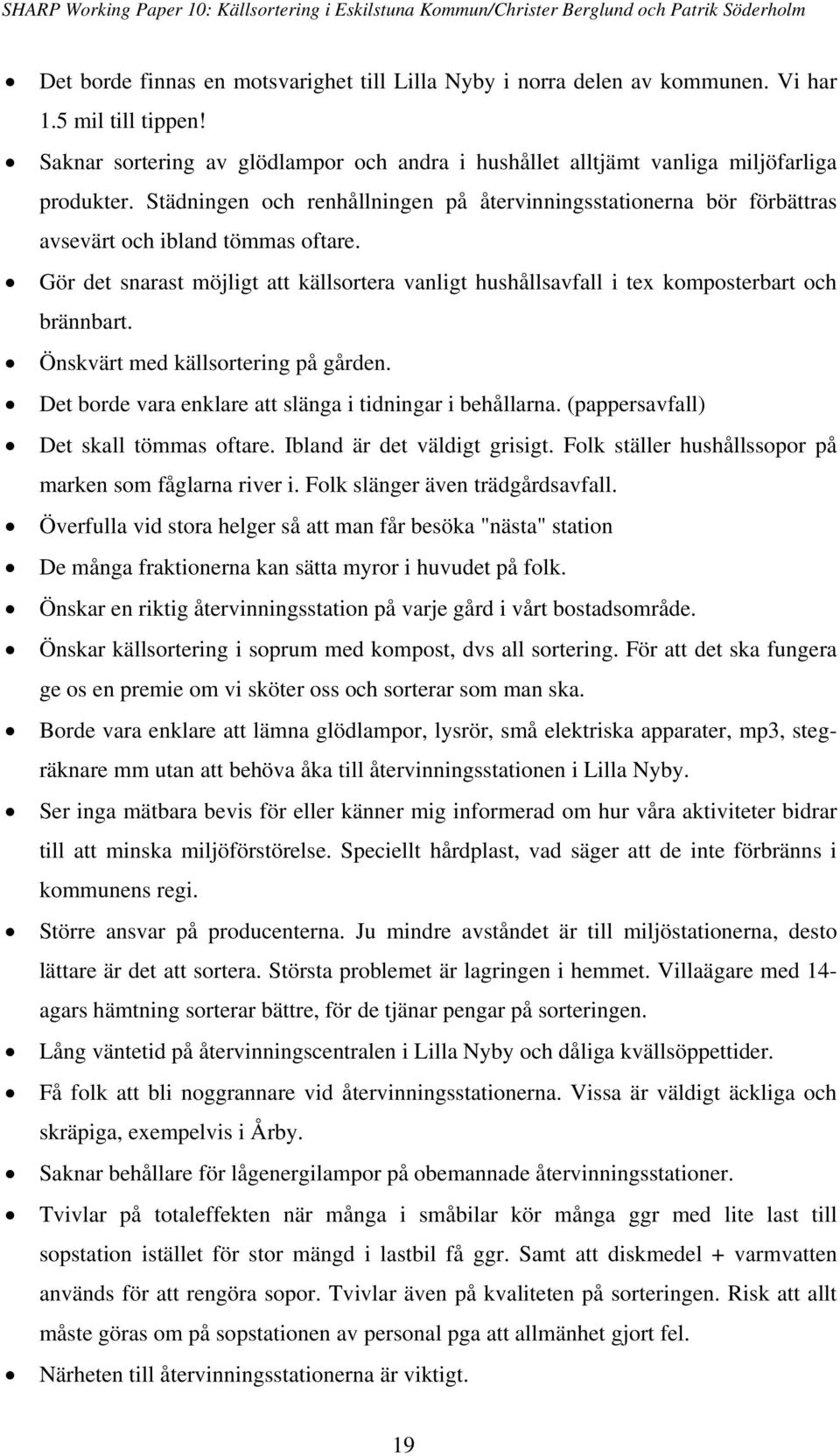 Gör det snarast möjligt att källsortera vanligt hushållsavfall i tex komposterbart och brännbart. Önskvärt med källsortering på gården. Det borde vara enklare att slänga i tidningar i behållarna.