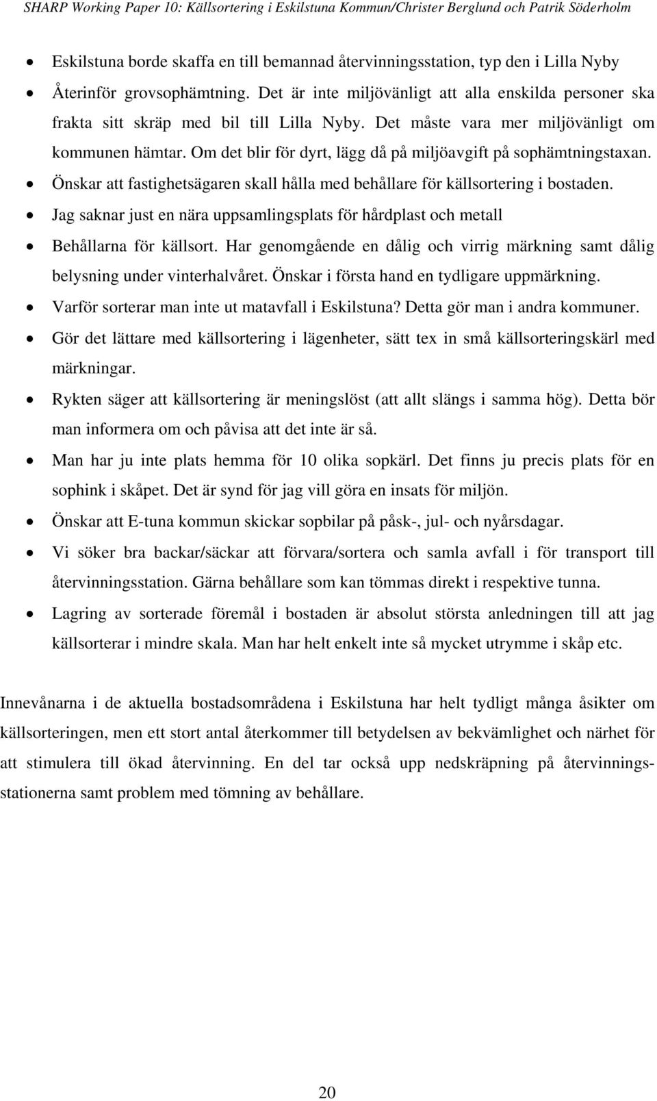 Om det blir för dyrt, lägg då på miljöavgift på sophämtningstaxan. Önskar att fastighetsägaren skall hålla med behållare för källsortering i bostaden.