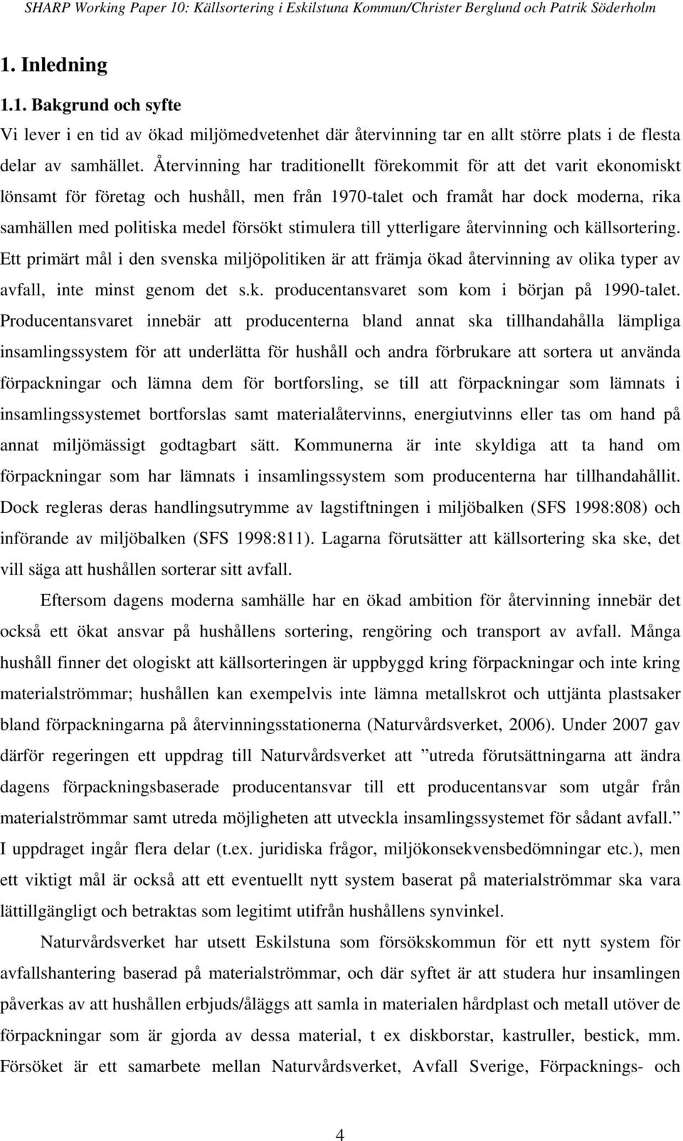 stimulera till ytterligare återvinning och källsortering. Ett primärt mål i den svenska miljöpolitiken är att främja ökad återvinning av olika typer av avfall, inte minst genom det s.k. producentansvaret som kom i början på 1990-talet.