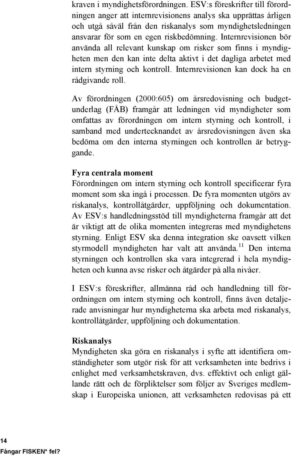 Internrevisionen bör använda all relevant kunskap om risker som finns i myndigheten men den kan inte delta aktivt i det dagliga arbetet med intern styrning och kontroll.