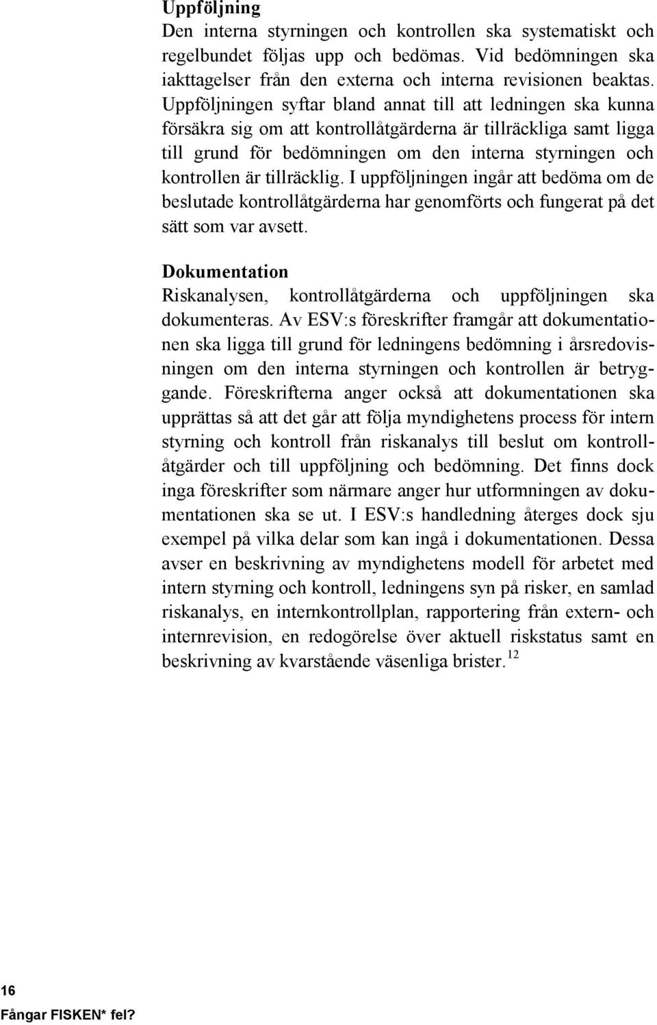 tillräcklig. I uppföljningen ingår att bedöma om de beslutade kontrollåtgärderna har genomförts och fungerat på det sätt som var avsett.