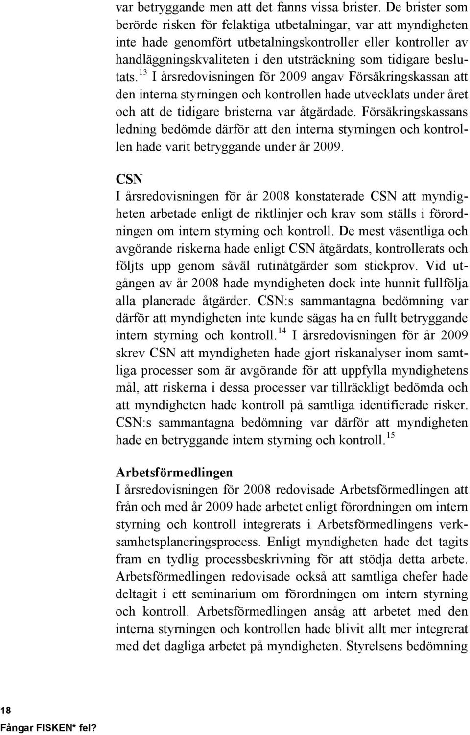 beslutats. 13 I årsredovisningen för 2009 angav Försäkringskassan att den interna styrningen och kontrollen hade utvecklats under året och att de tidigare bristerna var åtgärdade.