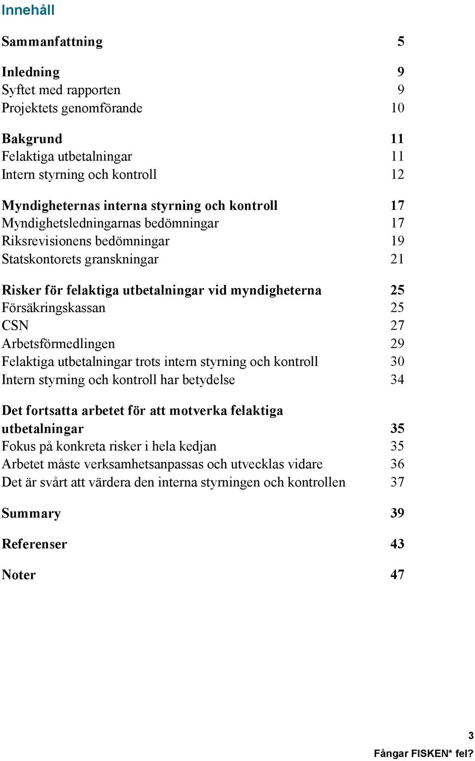 Arbetsförmedlingen 29 Felaktiga utbetalningar trots intern styrning och kontroll 30 Intern styrning och kontroll har betydelse 34 Det fortsatta arbetet för att motverka felaktiga utbetalningar 35