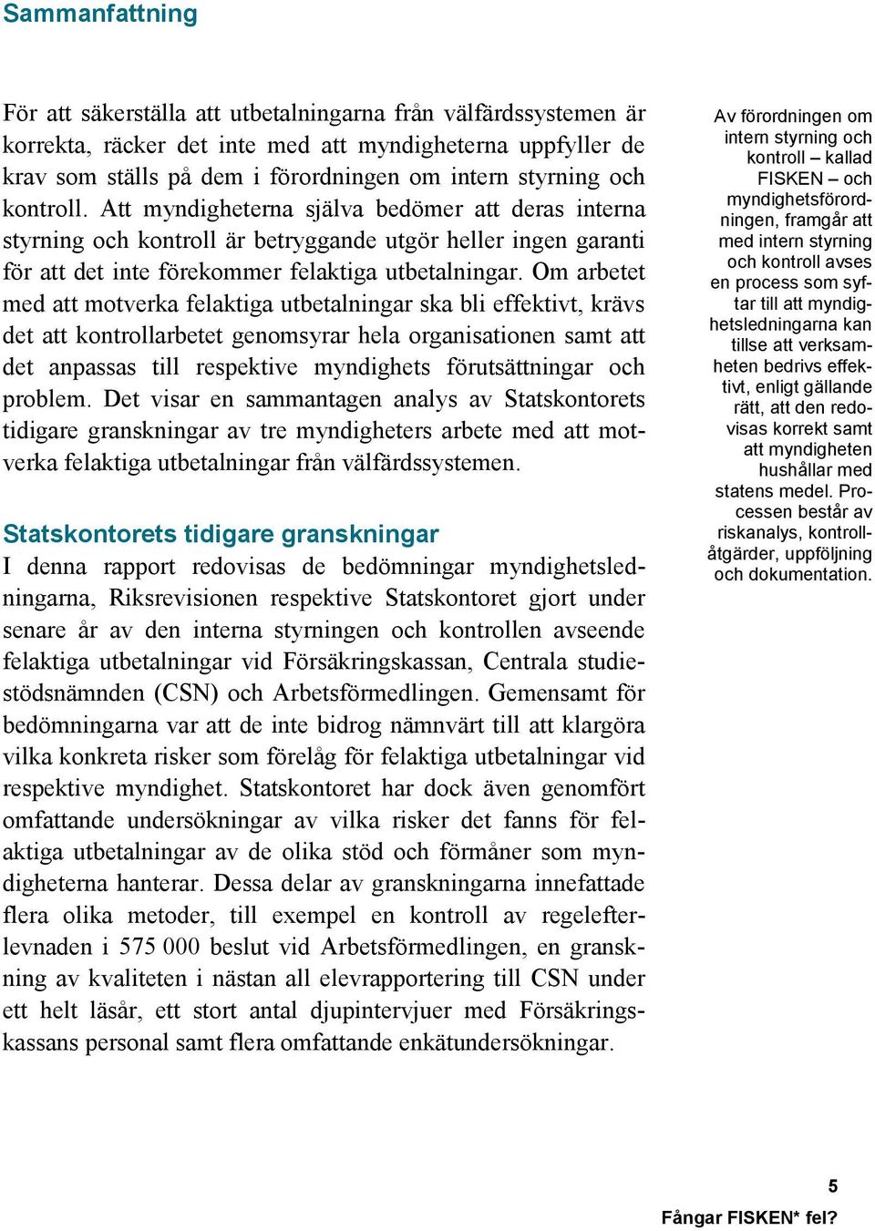 Om arbetet med att motverka felaktiga utbetalningar ska bli effektivt, krävs det att kontrollarbetet genomsyrar hela organisationen samt att det anpassas till respektive myndighets förutsättningar