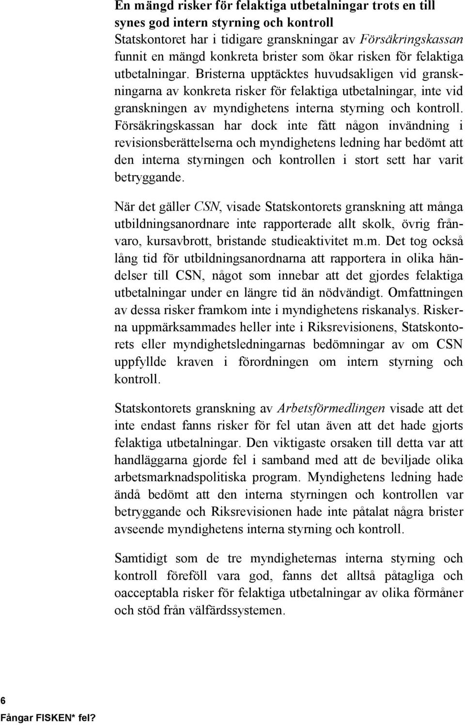 Bristerna upptäcktes huvudsakligen vid granskningarna av konkreta risker för felaktiga utbetalningar, inte vid granskningen av myndighetens interna styrning och kontroll.