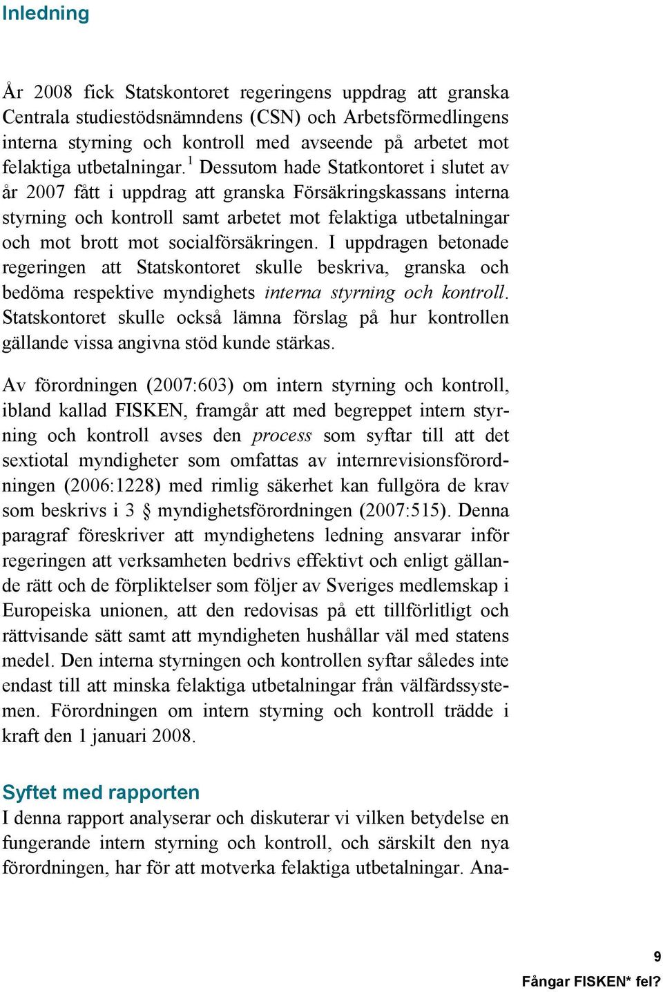 1 Dessutom hade Statkontoret i slutet av år 2007 fått i uppdrag att granska Försäkringskassans interna styrning och kontroll samt arbetet mot felaktiga utbetalningar och mot brott mot