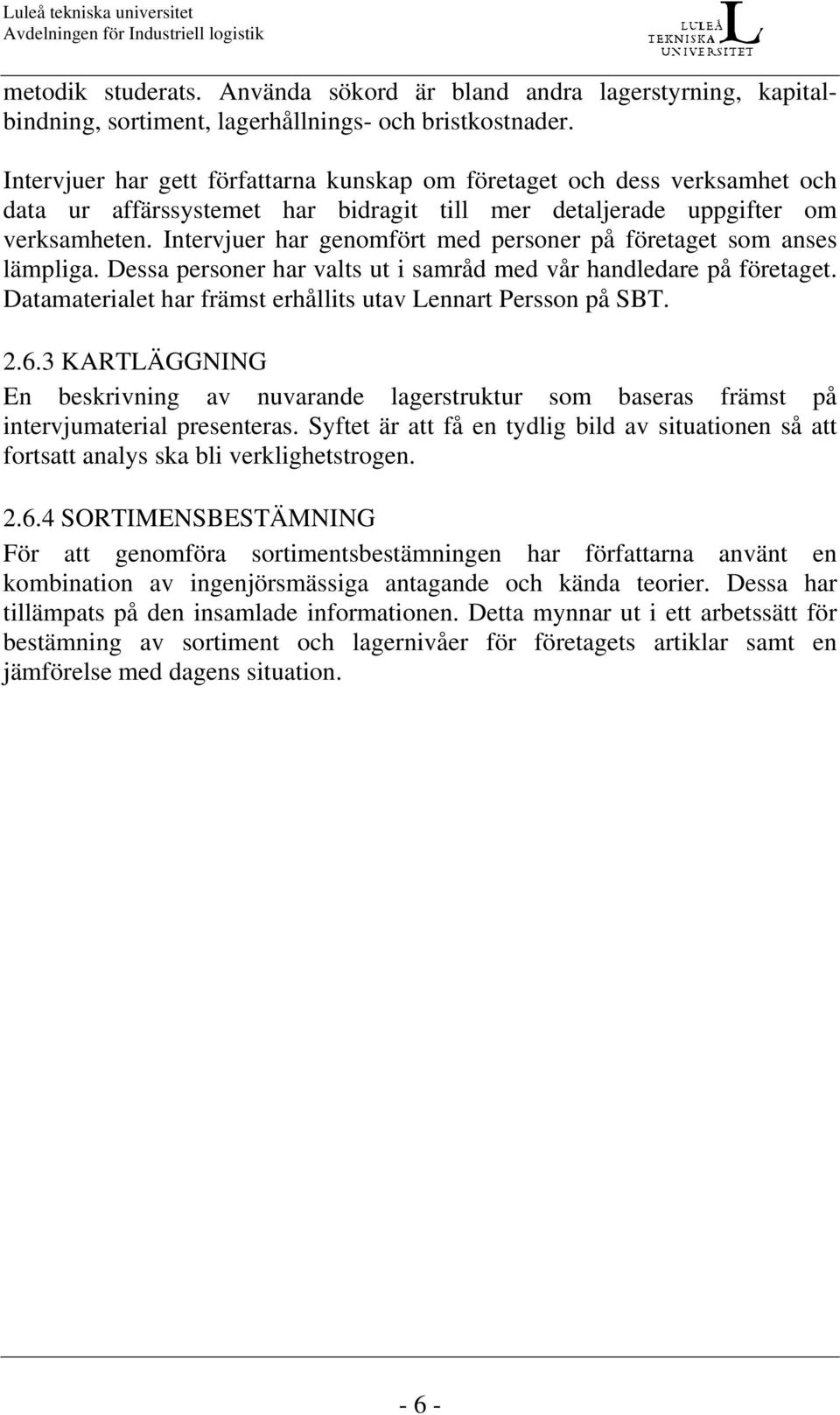 Intervjuer har genomfört med personer på företaget som anses lämpliga. Dessa personer har valts ut i samråd med vår handledare på företaget.