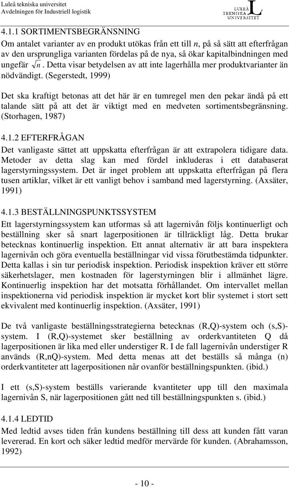 (Segerstedt, 1999) Det ska kraftigt betonas att det här är en tumregel men den pekar ändå på ett talande sätt på att det är viktigt med en medveten sortimentsbegränsning. (Storhagen, 1987) 4.1.2 EFTERFRÅGAN Det vanligaste sättet att uppskatta efterfrågan är att extrapolera tidigare data.