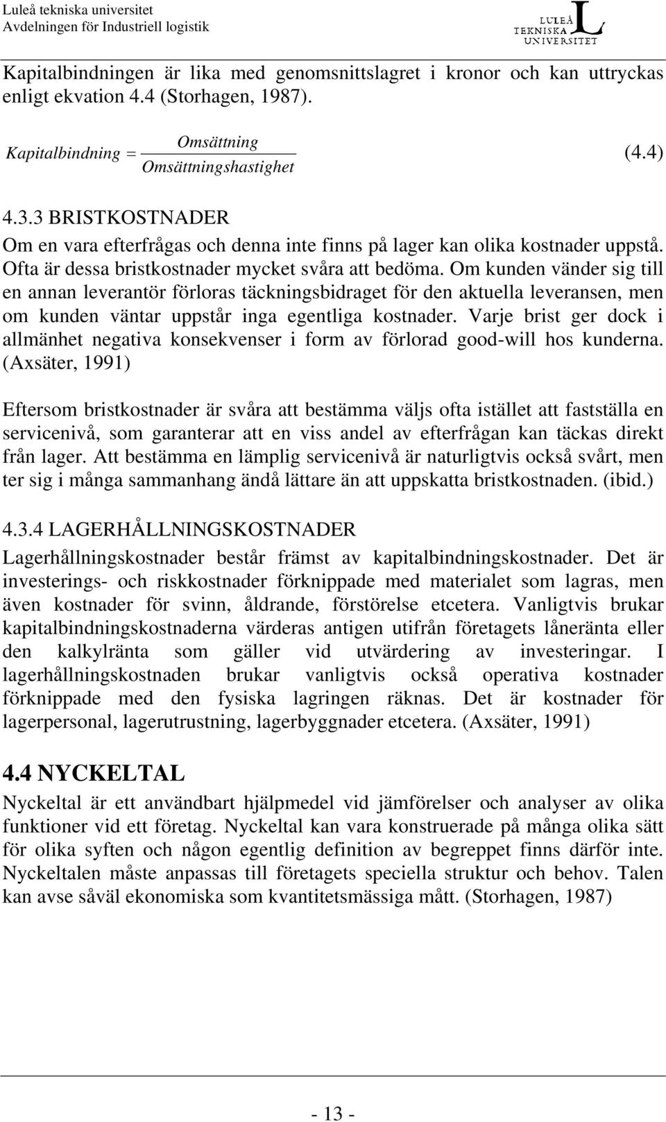 Om kunden vänder sig till en annan leverantör förloras täckningsbidraget för den aktuella leveransen, men om kunden väntar uppstår inga egentliga kostnader.