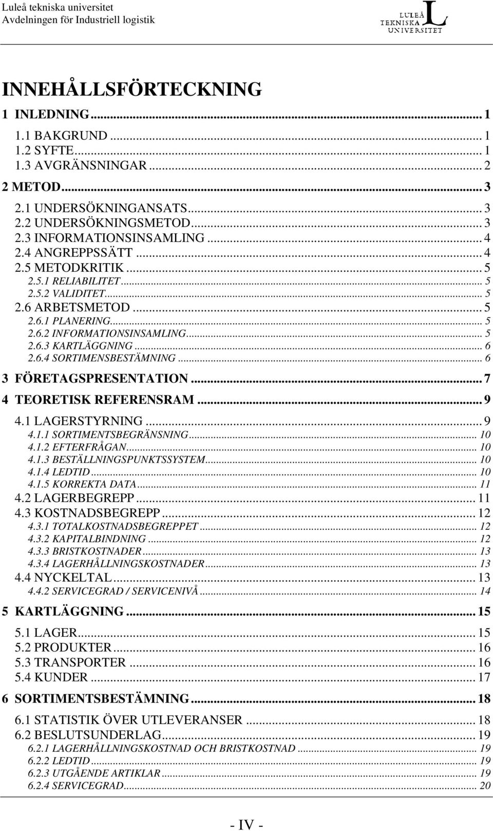 .. 6 3 FÖRETAGSPRESENTATION... 7 4 TEORETISK REFERENSRAM... 9 4.1 LAGERSTYRNING... 9 4.1.1 SORTIMENTSBEGRÄNSNING... 10 4.1.2 EFTERFRÅGAN... 10 4.1.3 BESTÄLLNINGSPUNKTSSYSTEM... 10 4.1.4 LEDTID... 10 4.1.5 KORREKTA DATA.