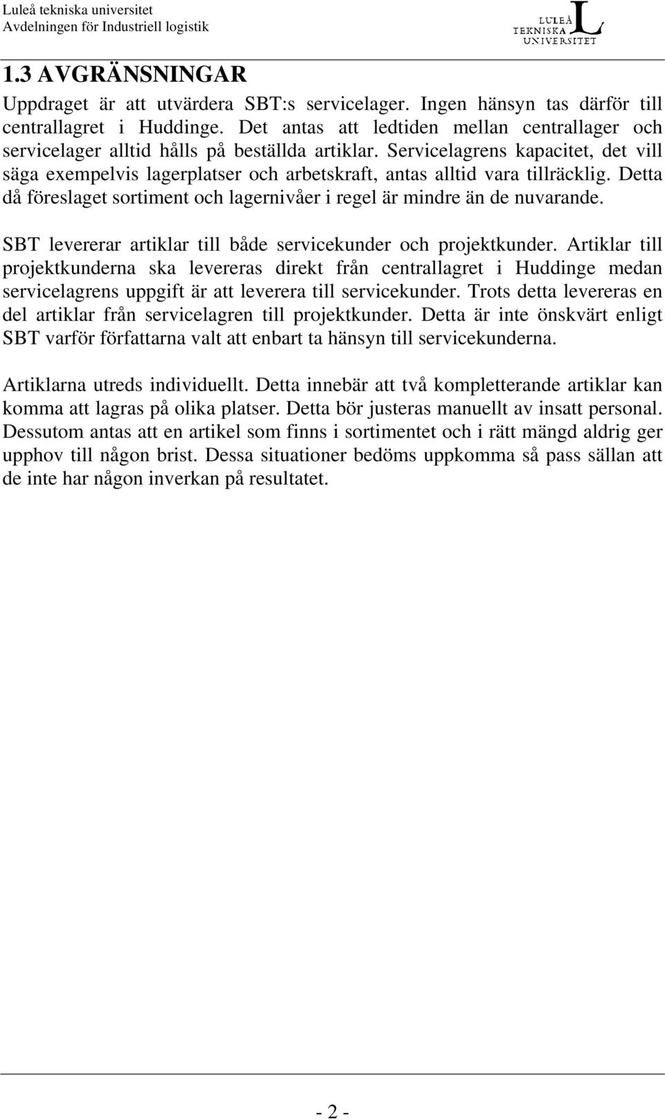 Servicelagrens kapacitet, det vill säga exempelvis lagerplatser och arbetskraft, antas alltid vara tillräcklig. Detta då föreslaget sortiment och lagernivåer i regel är mindre än de nuvarande.