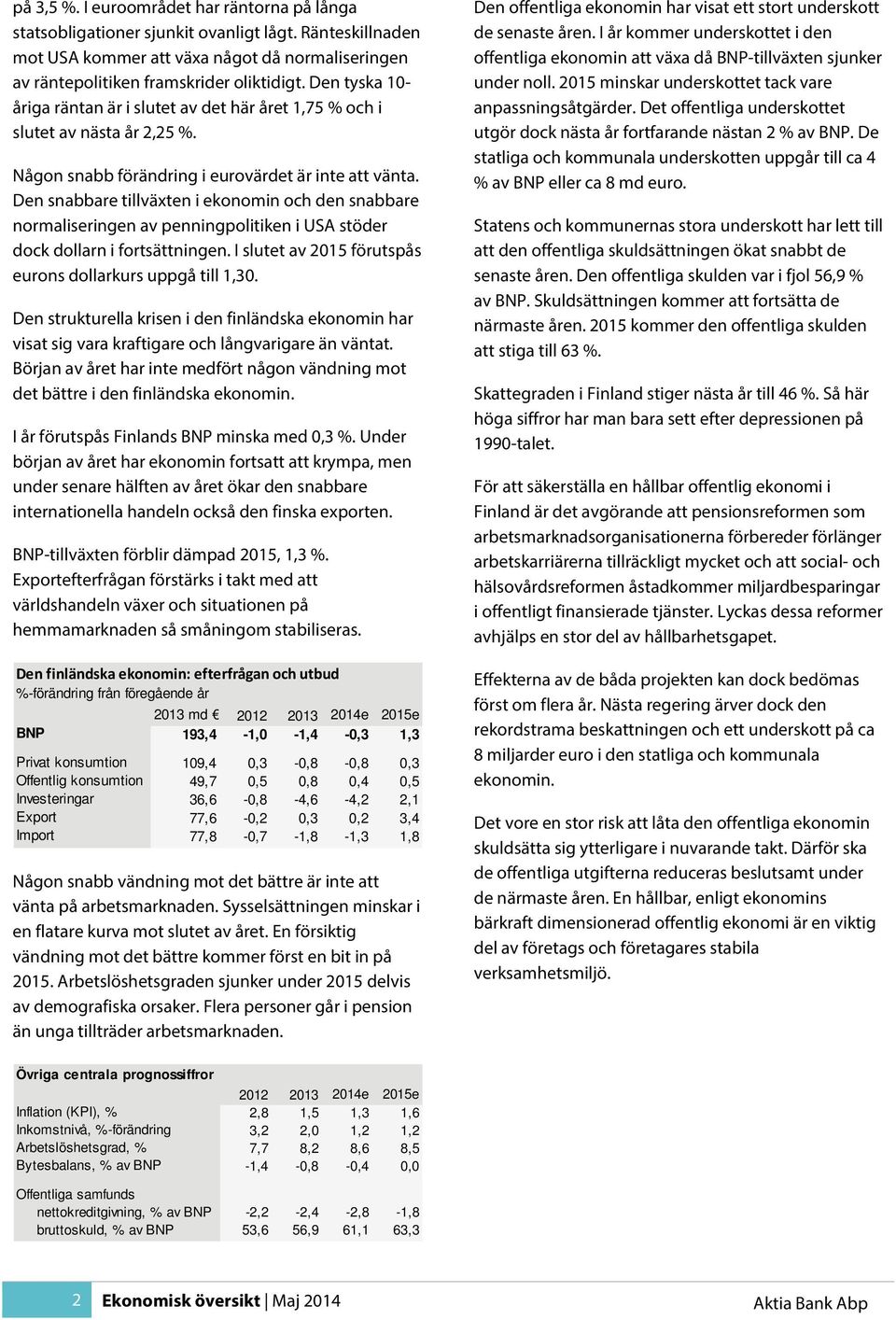 Den snabbare tillväxten i ekonomin och den snabbare normaliseringen av penningpolitiken i USA stöder dock dollarn i fortsättningen. I slutet av 2015 förutspås eurons dollarkurs uppgå till 1,30.