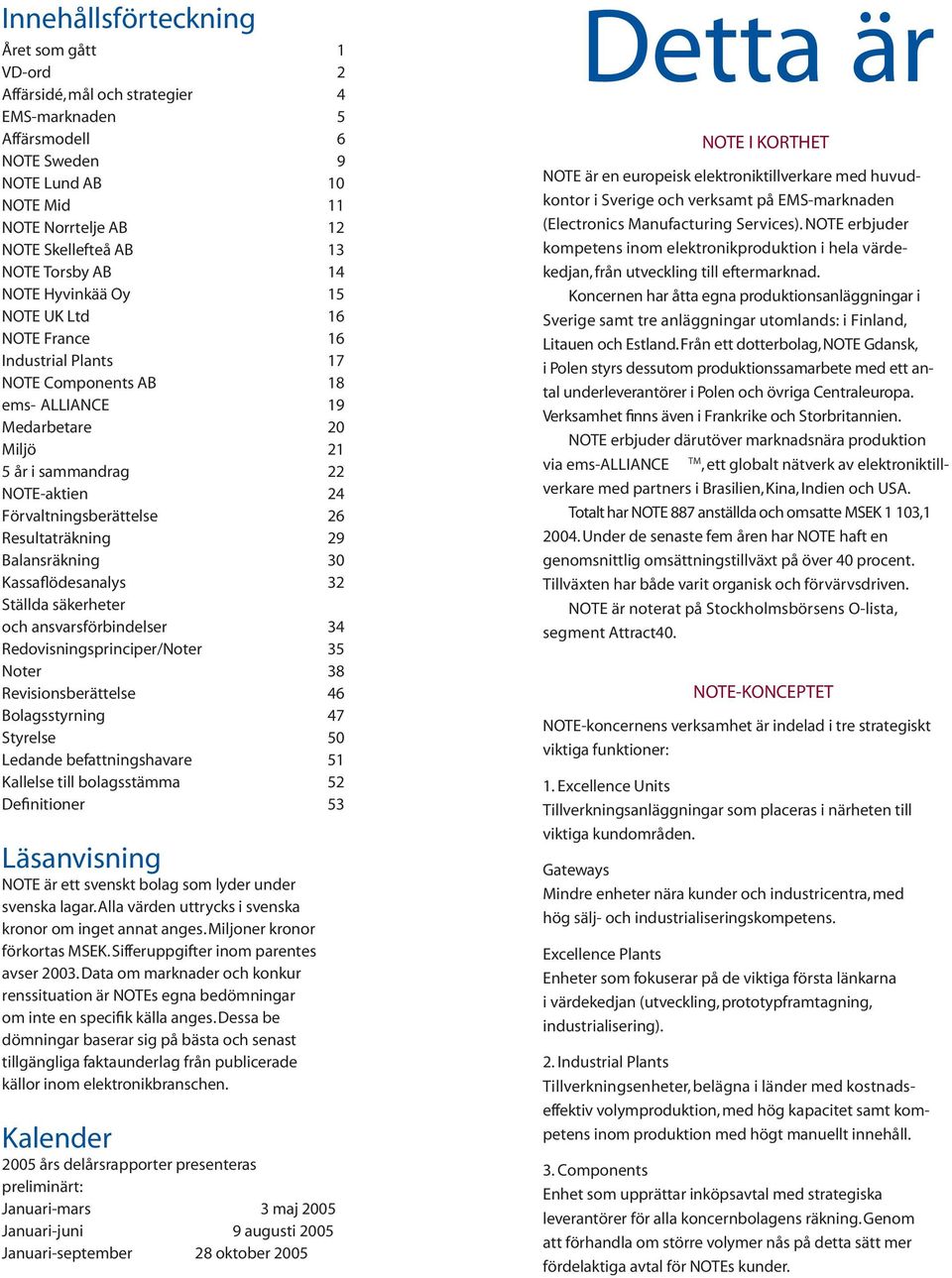 Förvaltningsberättelse 26 Resultaträkning 29 Balansräkning 30 Kassaflödesanalys 32 Ställda säkerheter och ansvarsförbindelser 34 Redovisningsprinciper/Noter 35 Noter 38 Revisionsberättelse 46