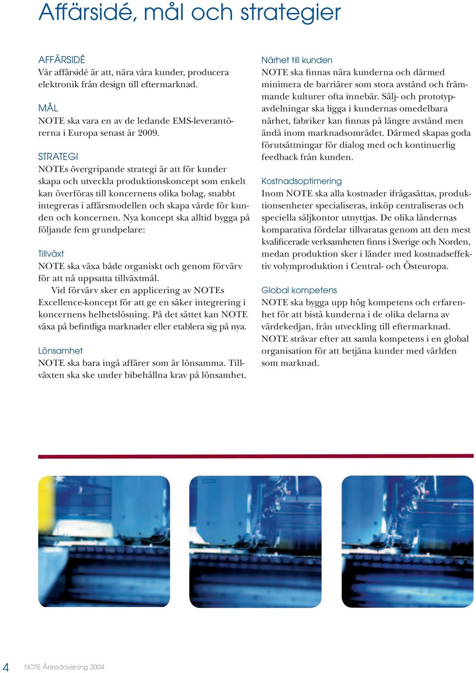 STRATEGI NOTEs övergripande strategi är att för kunder skapa och utveckla produktionskoncept som enkelt kan överföras till koncernens olika bolag, snabbt integreras i affärsmodellen och skapa värde