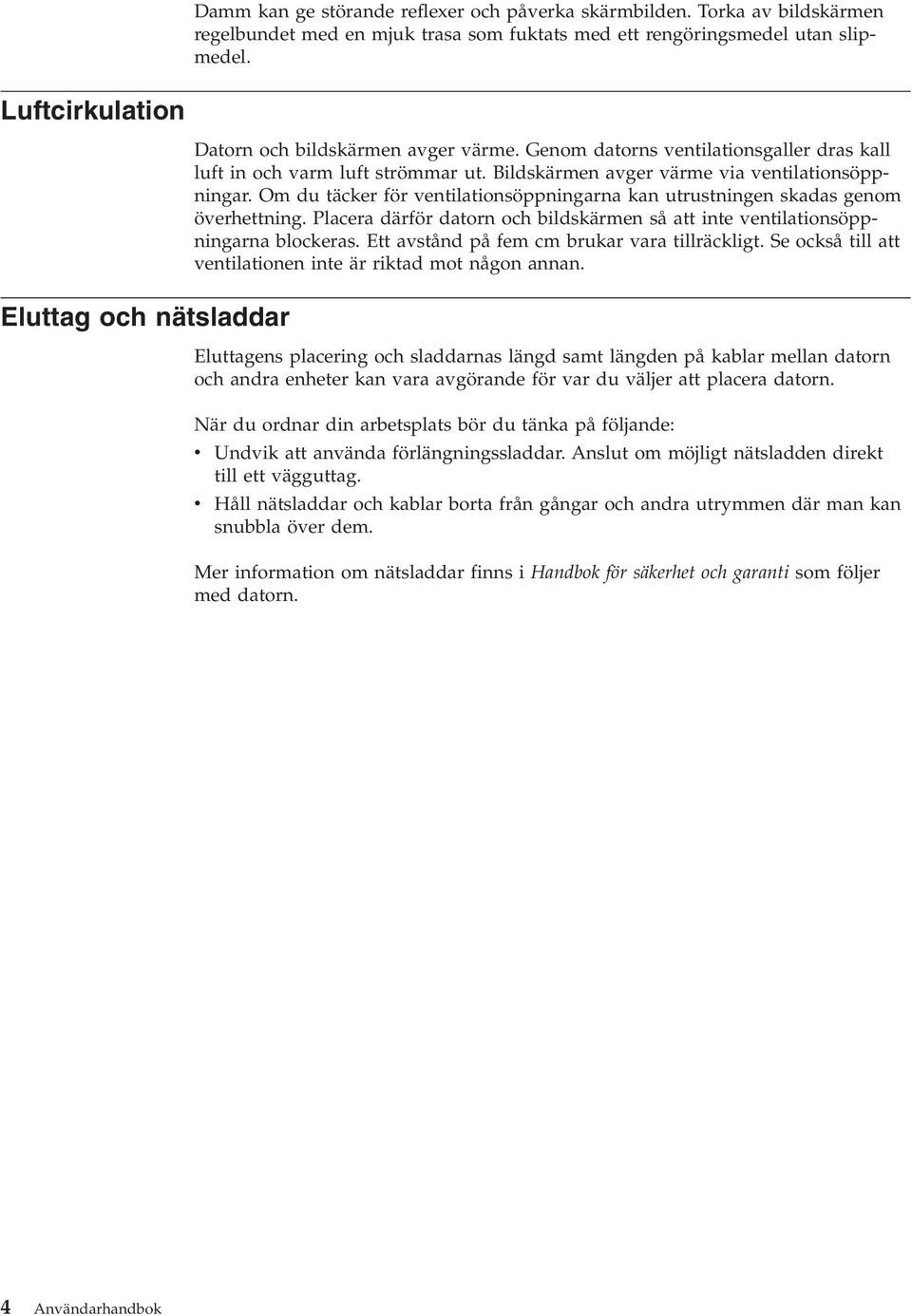 Bildskärmen avger värme via ventilationsöppningar. Om du täcker för ventilationsöppningarna kan utrustningen skadas genom överhettning.