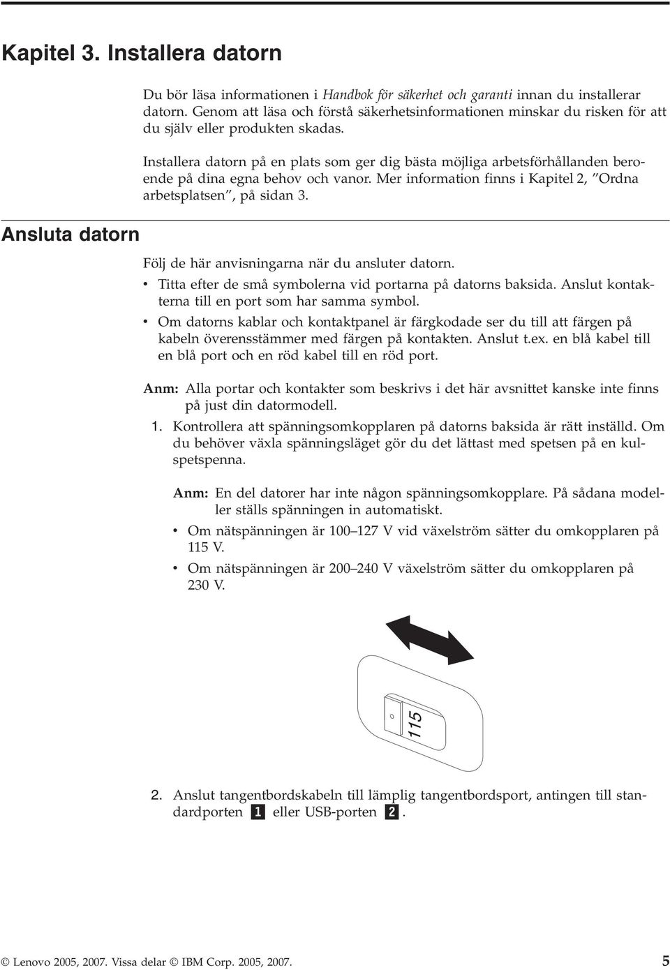 Installera datorn på en plats som ger dig bästa möjliga arbetsförhållanden beroende på dina egna behov och vanor. Mer information finns i Kapitel 2, Ordna arbetsplatsen, på sidan 3.