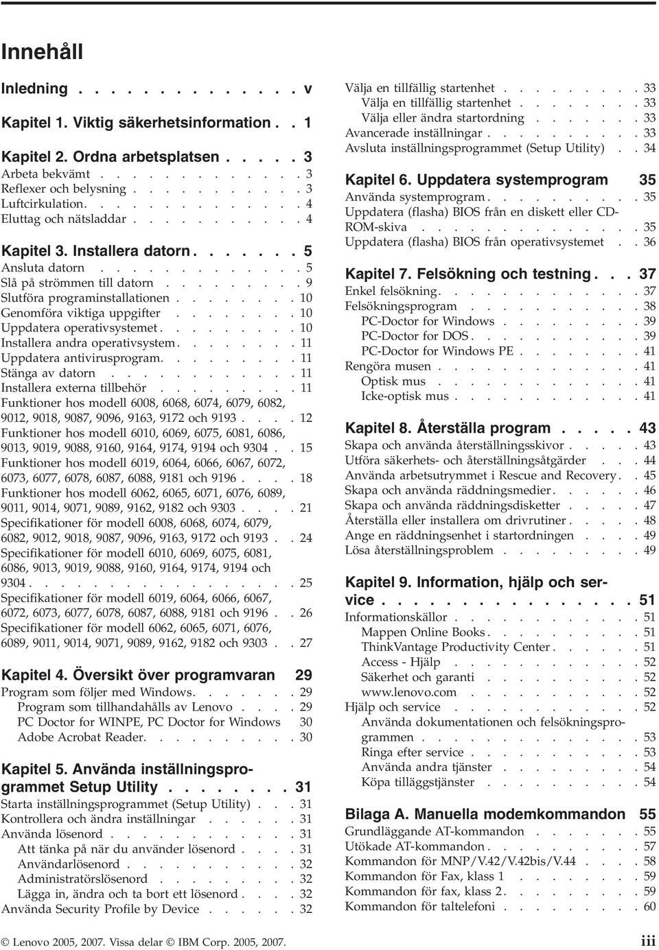 .......10 Genomföra viktiga uppgifter........10 Uppdatera operativsystemet.........10 Installera andra operativsystem........11 Uppdatera antivirusprogram.........11 Stänga av datorn.