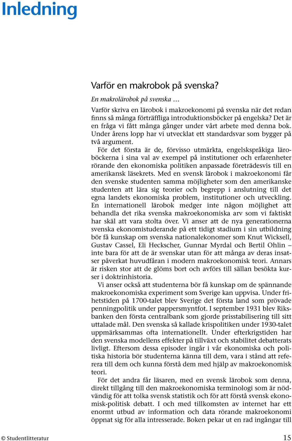 För det första är de, förvisso utmärkta, engelskspråkiga läroböckerna i sina val av exempel på institutioner och erfarenheter rörande den ekonomiska politiken anpassade företrädesvis till en