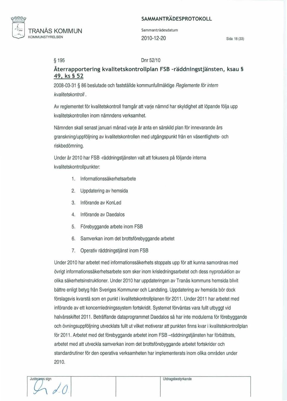 Av reglementet för kvalitetskontroll framgår att varje nämnd har skyldighet att löpande följa upp kvalitetskontrollen inom nämndens verksamhet.