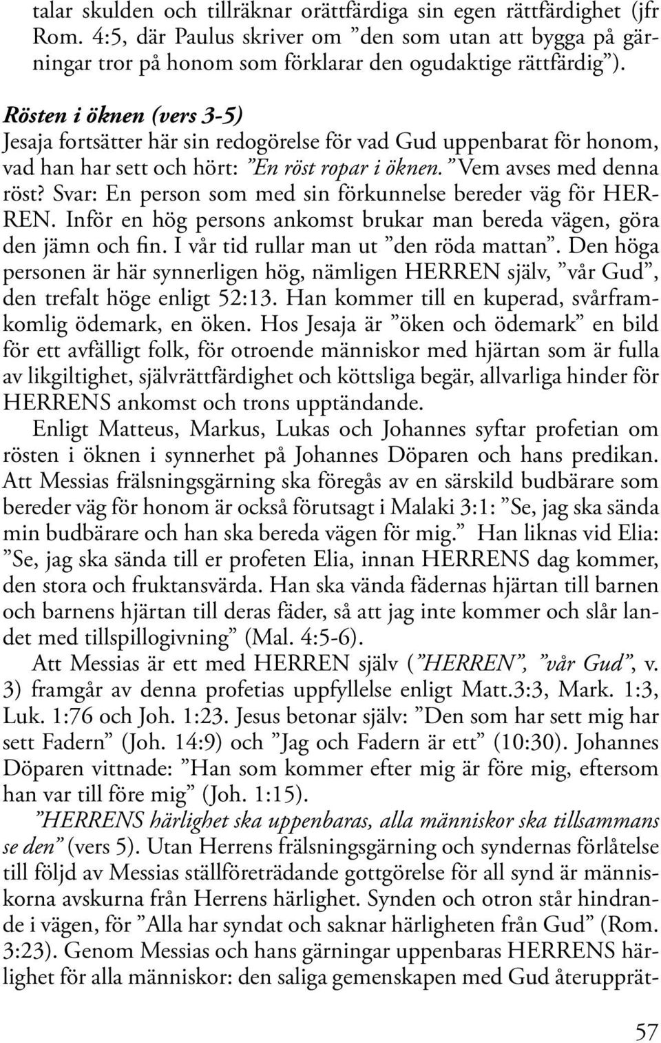 Svar: En person som med sin förkunnelse bereder väg för HER- REN. Inför en hög persons ankomst brukar man bereda vägen, göra den jämn och fin. I vår tid rullar man ut den röda mattan.