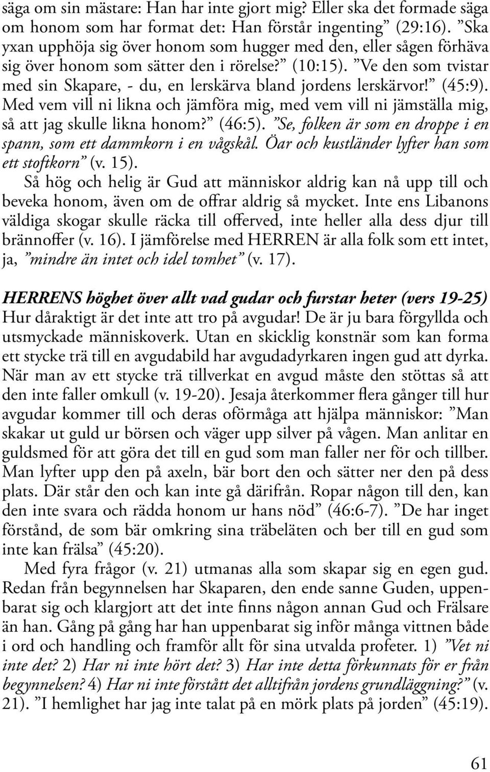 Ve den som tvistar med sin Skapare, - du, en lerskärva bland jordens lerskärvor! (45:9). Med vem vill ni likna och jämföra mig, med vem vill ni jämställa mig, så att jag skulle likna honom? (46:5).