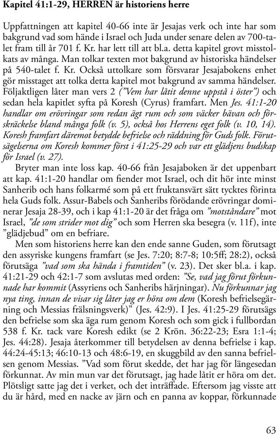 Följaktligen låter man vers 2 ( Vem har låtit denne uppstå i öster ) och sedan hela kapitlet syfta på Koresh (Cyrus) framfart. Men Jes.