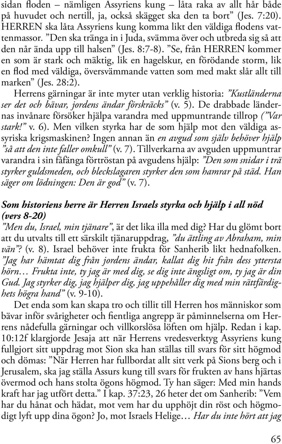 Se, från HERREN kommer en som är stark och mäktig, lik en hagelskur, en förödande storm, lik en flod med väldiga, översvämmande vatten som med makt slår allt till marken (Jes. 28:2).