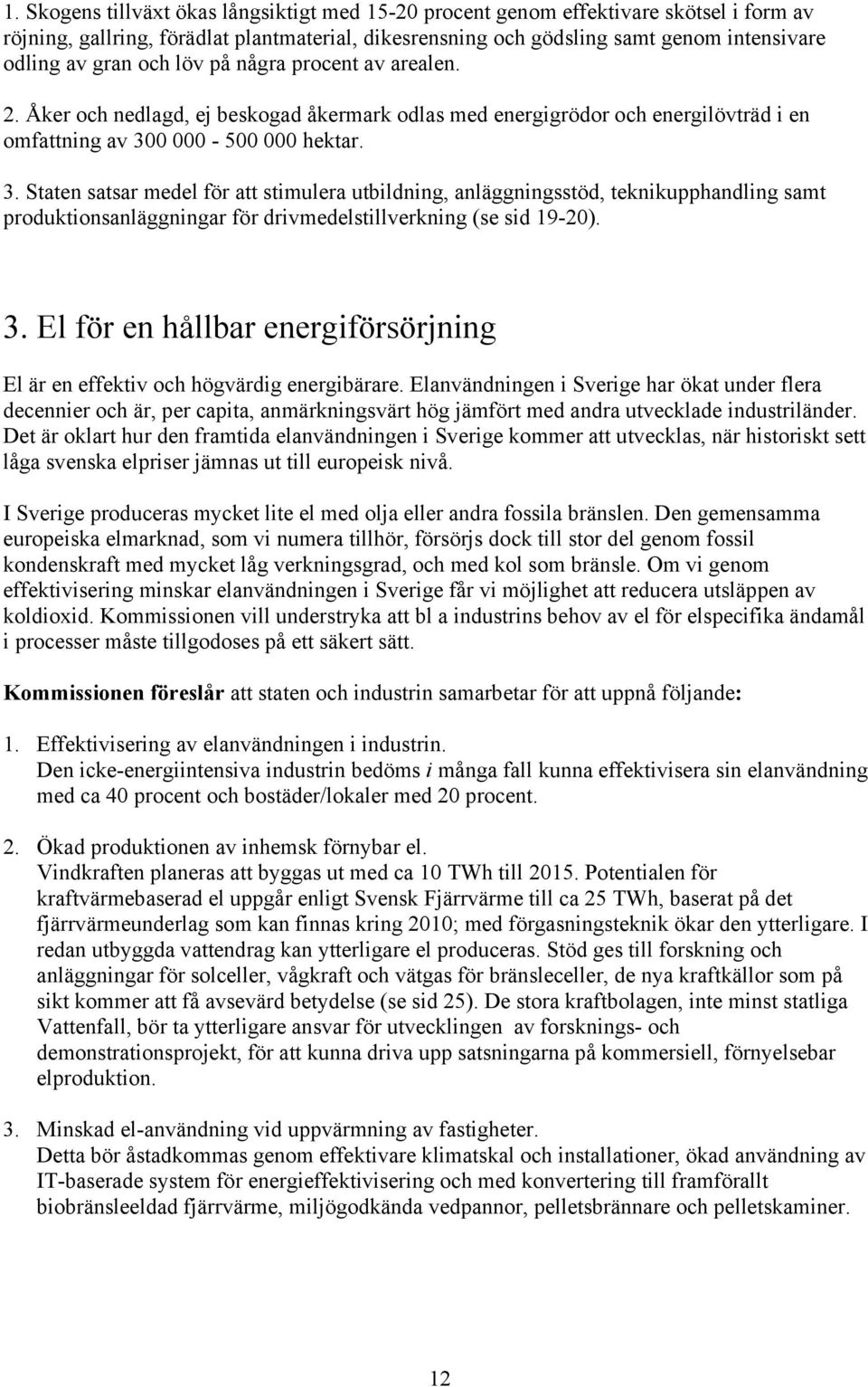 0 000-500 000 hektar. 3. Staten satsar medel för att stimulera utbildning, anläggningsstöd, teknikupphandling samt produktionsanläggningar för drivmedelstillverkning (se sid 19-20). 3. El för en hållbar energiförsörjning El är en effektiv och högvärdig energibärare.